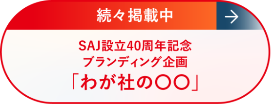 続々掲載中 SAJ設立40周年記念 ブランディング企画「わが社の⚪︎⚪︎」